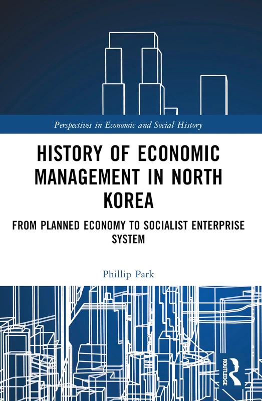 History of Economic Management in North Korea: From Planned Economy to Socialist Enterprise System (Perspectives in Economic and Social History)