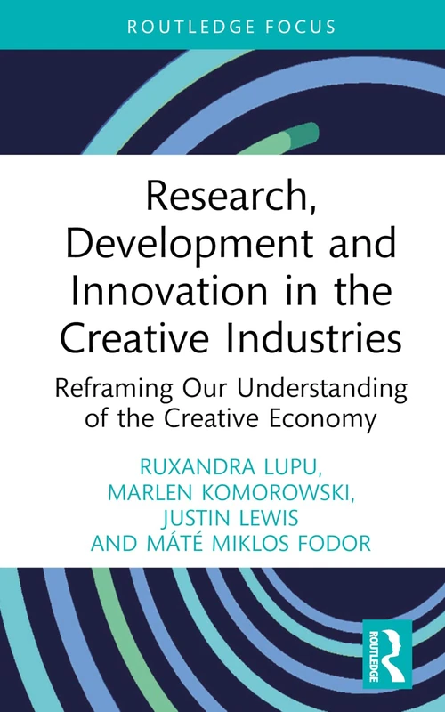 Research, Development and Innovation in the Creative Industries: Reframing Our Understanding of the Creative Economy (Routledge Focus on the Global Creative Economy)