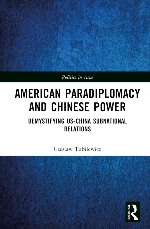 American Paradiplomacy and Chinese Power: Demystifying US-China Subnational Relations (Politics in Asia)