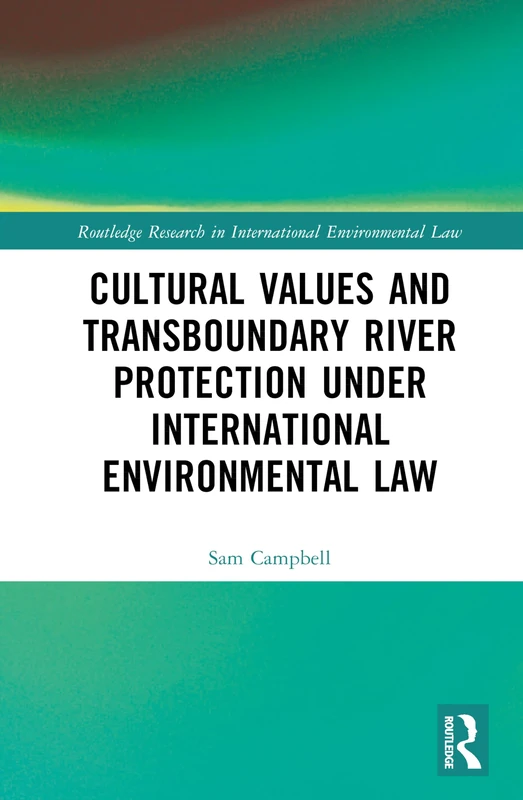 Cultural Values and Transboundary River Protection under International Environmental Law (Routledge Research in International Environmental Law)