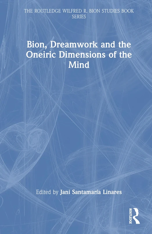 Bion, Dreamwork and the Oneiric Dimensions of the Mind (The Routledge Wilfred R. Bion Studies Book Series)