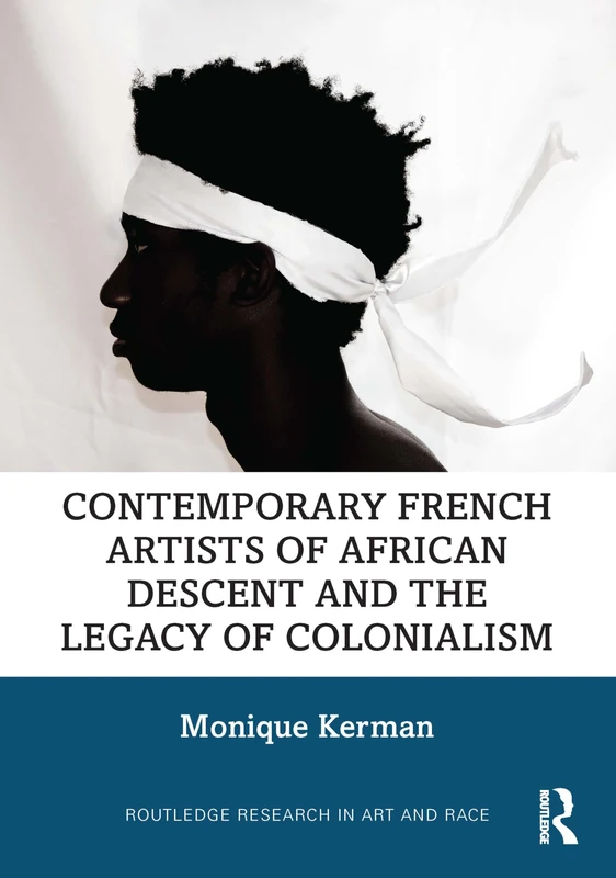 Contemporary French Artists of African Descent and the Legacy of Colonialism (Routledge Research in Art and Race)