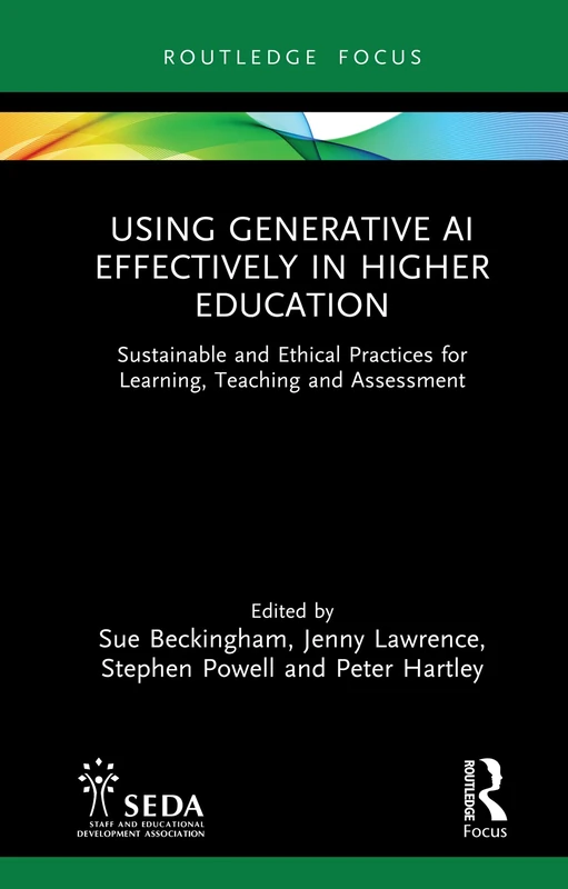 Using Generative AI Effectively in Higher Education: Sustainable and Ethical Practices for Learning, Teaching and Assessment (SEDA Focus Series)