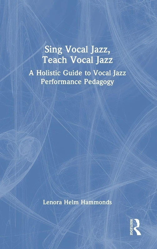 Sing Vocal Jazz, Teach Vocal Jazz: A Holistic Guide to Vocal Jazz Performance Pedagogy