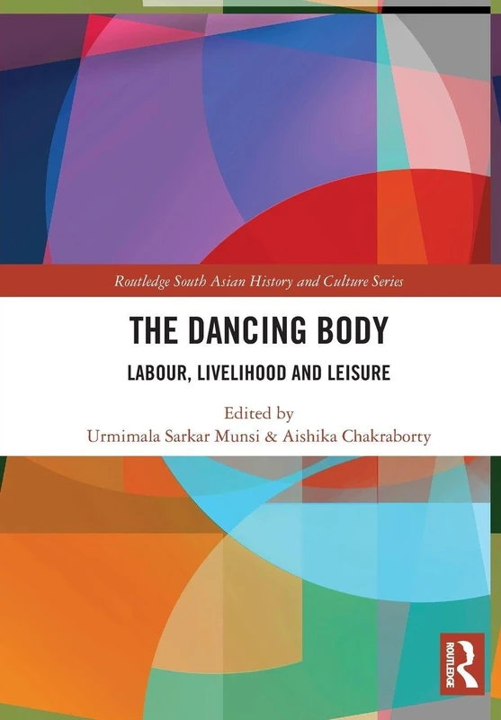 The Dancing Body: Labour, Livelihood and Leisure (Routledge South Asian History and Culture Series)