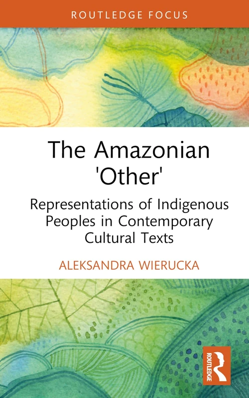 The Amazonian “Other”: Representations of Indigenous Peoples in Contemporary Cultural Texts (Routledge Focus)