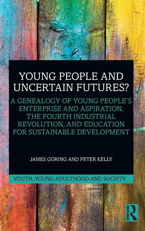 Young People and Uncertain Futures?: A Genealogy of Young People's Enterprise and Aspiration, The Fourth Industrial Revolution, and Education for ... (Youth, Young Adulthood and Society)