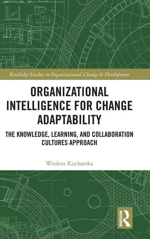 Organizational Intelligence for Change Adaptability: The Knowledge, Learning, and Collaboration Cultures Approach (Routledge Studies in Organizational Change & Development)
