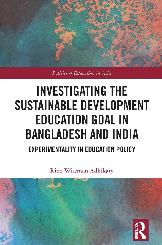 Investigating the Sustainable Development Education Goal in Bangladesh and India: Experimentality in Education Policy (Politics of Education in Asia)