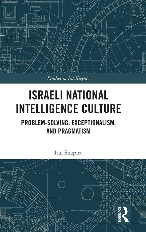 Israeli National Intelligence Culture: Problem-Solving, Exceptionalism, and Pragmatism (Studies in Intelligence)