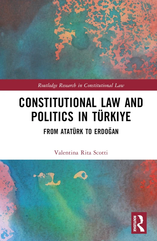 Constitutional Law and Politics in Türkiye: From Atatürk to Erdoğan (Routledge Research in Constitutional Law)