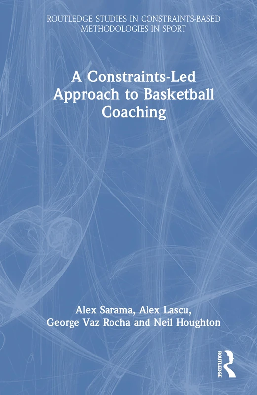 A Constraints-Led Approach to Coaching Basketball (Routledge Studies in Constraints-Based Methodologies in Sport)