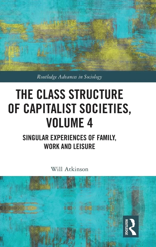 The Class Structure of Capitalist Societies, Volume 4: Singular Experiences of Family, Work and Leisure (Routledge Advances in Sociology)