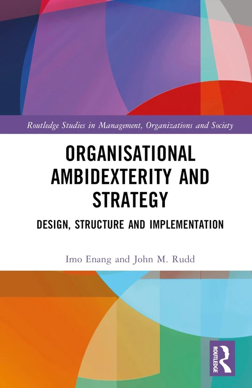 Organisational Ambidexterity and Strategy: Design, Structure and Implementation (Routledge Studies in Management, Organizations and Society)