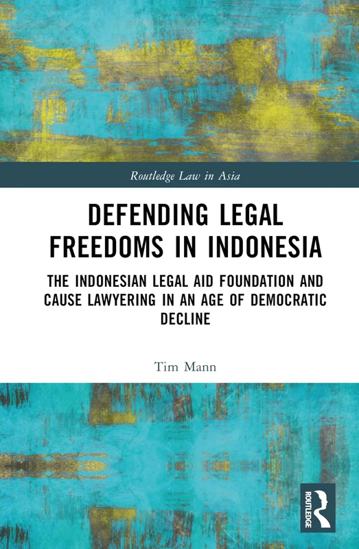 Defending Legal Freedoms in Indonesia: The Indonesian Legal Aid Foundation and Cause Lawyering in an Age of Democratic Decline (Routledge Law in Asia)
