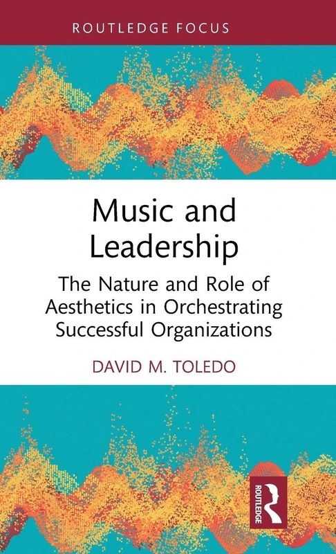 Music and Leadership: The Nature and Role of Aesthetics in Orchestrating Successful Organizations (Leadership Horizons)