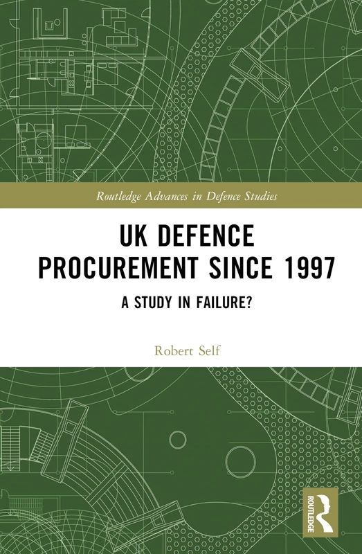 UK Defence Procurement since 1997: A Study in Failure? (Routledge Advances in Defence Studies)