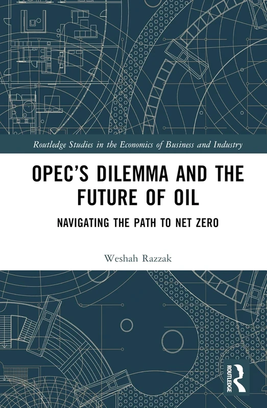 OPEC’s Dilemma and the Future of Oil: Navigating the Path to Net Zero (Routledge Studies in the Economics of Business and Industry)