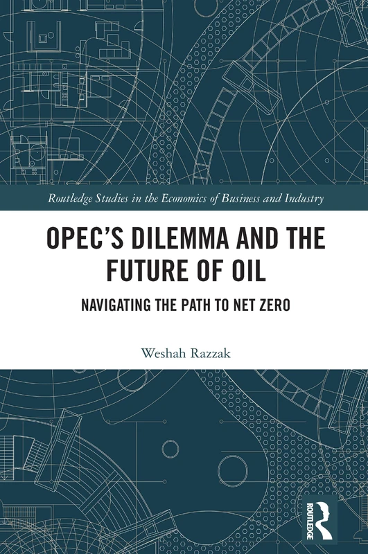 OPEC’s Dilemma and the Future of Oil: Navigating the Path to Net Zero (Routledge Studies in the Economics of Business and Industry)