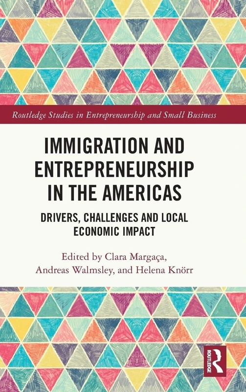 Immigration and Entrepreneurship in the Americas: Drivers, Challenges and Local Economic Impact (Routledge Studies in Entrepreneurship and Small Business)