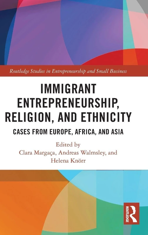 Immigrant Entrepreneurship, Religion, and Ethnicity: Cases from Europe, Africa, and Asia (Routledge Studies in Entrepreneurship and Small Business)