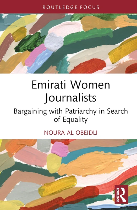 Emirati Women Journalists: Bargaining with Patriarchy in Search of Equality (Routledge Focus on Journalism Studies)