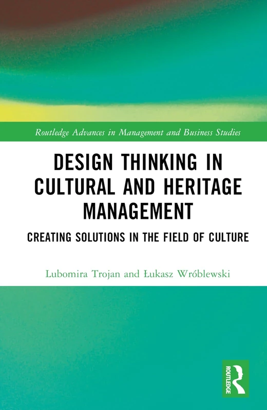 Design Thinking in Cultural and Heritage Management: Creating Solutions in the Field of Culture (Routledge Advances in Management and Business Studies)