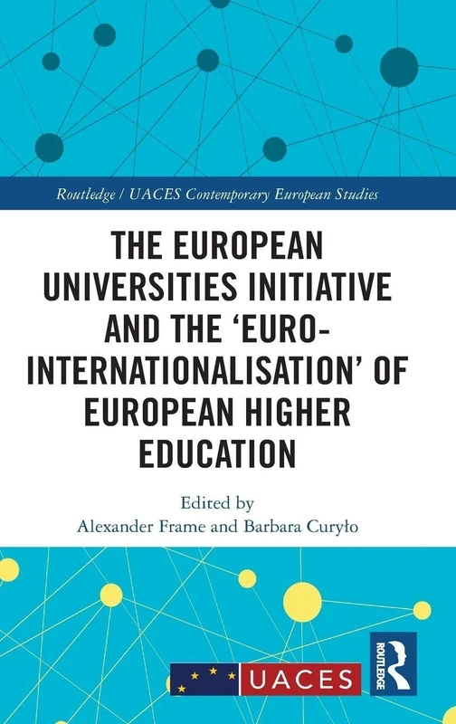 The European Universities Initiative and the ‘Euro-internationalisation’ of European Higher Education (Routledge/UACES Contemporary European Studies)
