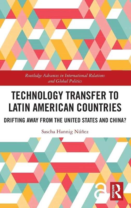 Technology Transfer to Latin American Countries: Drifting Away from the United States and China? (Routledge Advances in International Relations and Global Politics)