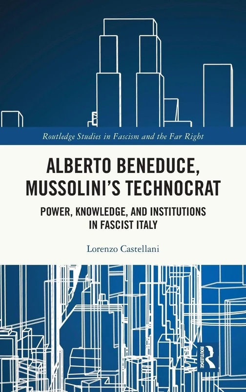 Alberto Beneduce, Mussolini’s Technocrat: Power, Knowledge, and Institutions in Fascist Italy (Routledge Studies in Fascism and the Far Right)