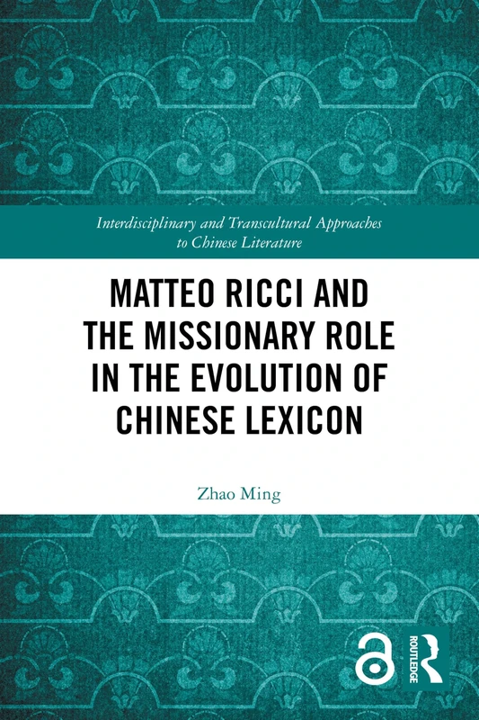 Matteo Ricci and the Missionary Role in the Evolution of Chinese Lexicon (Interdisciplinary and Transcultural Approaches to Chinese Literature)