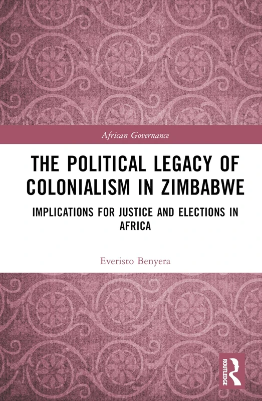 The Political Legacy of Colonialism in Zimbabwe: Implications for Justice and Elections in Africa (African Governance)