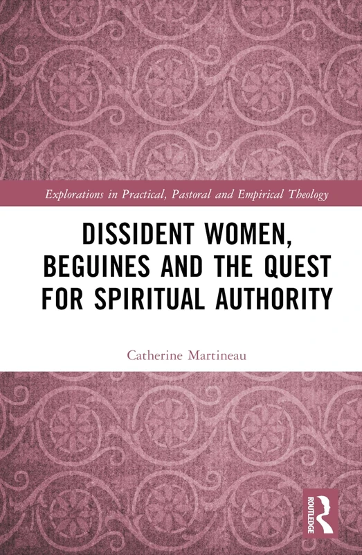 Dissident Women, Beguines, and the Quest for Spiritual Authority (Explorations in Practical, Pastoral and Empirical Theology)