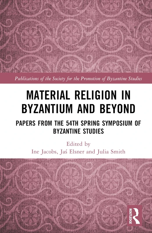 Material Religion in Byzantium and Beyond: Papers from the 54th Spring Symposium of Byzantine Studies (Publications of the Society for the Promotion of Byzantine Studies)