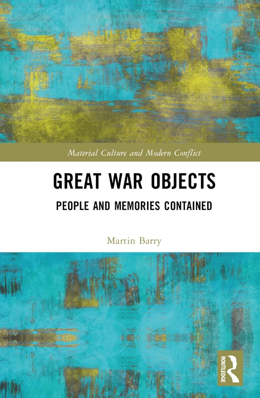 Great War Objects: People and Memories Contained (Material Culture and Modern Conflict)
