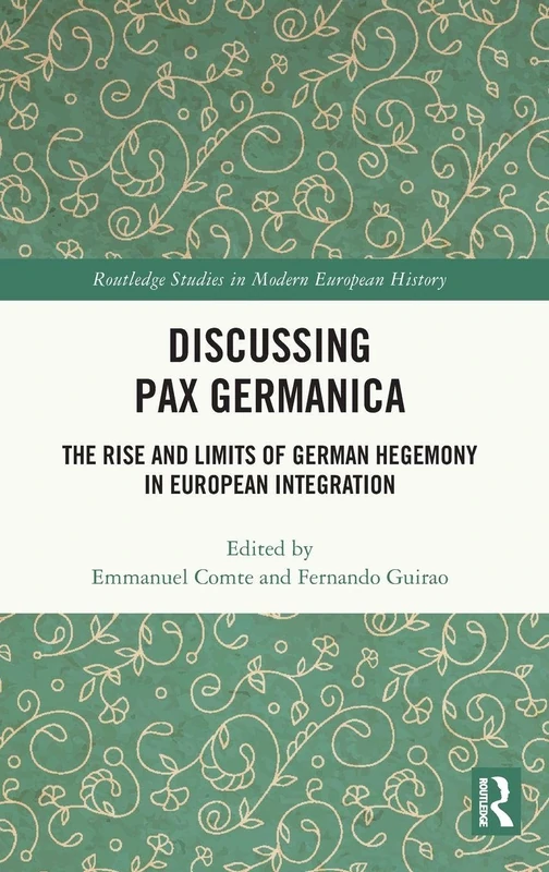 Discussing Pax Germanica: The Rise and Limits of German Hegemony in European Integration (Routledge Studies in Modern European History)