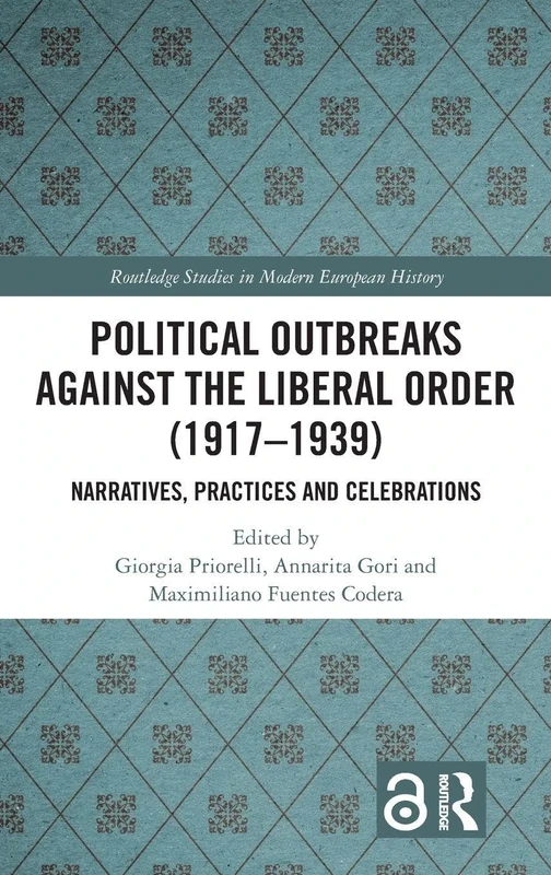 Political Outbreaks against the Liberal Order (1917-1939): Narratives, Practices and Celebrations (Routledge Studies in Modern European History)