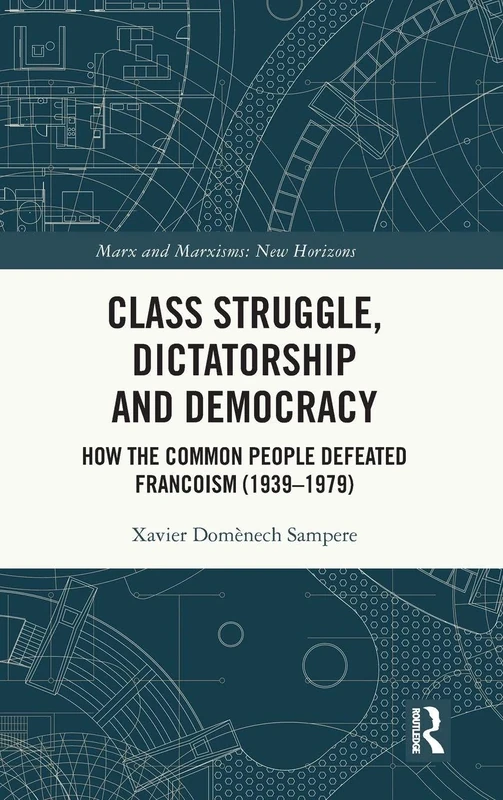 Class Struggle, Dictatorship and Democracy: How the Common People Defeated Francoism (1939-1979) (Marx and Marxisms)