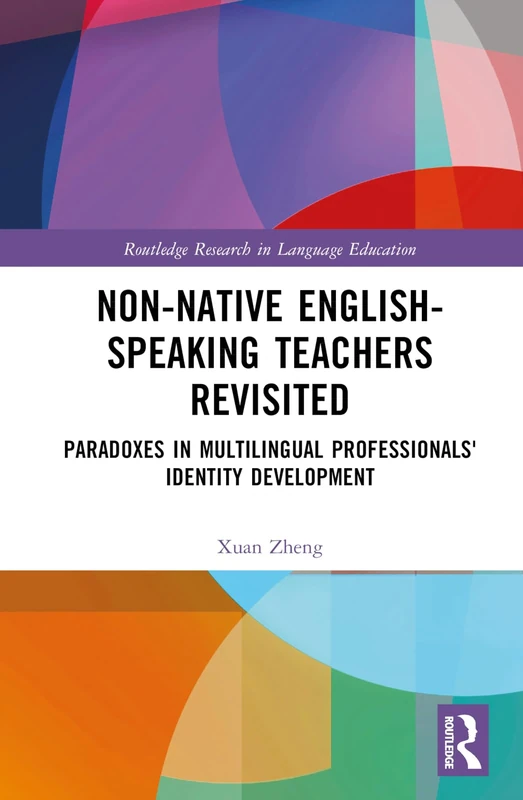 Non-Native English-Speaking Teachers Revisited: Paradoxes in Multilingual Professionals' Identity Development (Routledge Research in Language Education)
