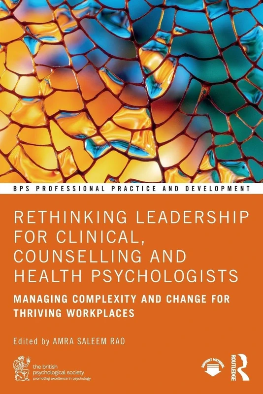 Rethinking Leadership for Clinical, Counselling and Health Psychologists: Managing Complexity and Change for Thriving Workplaces (BPS Professional Practice and Development Series)