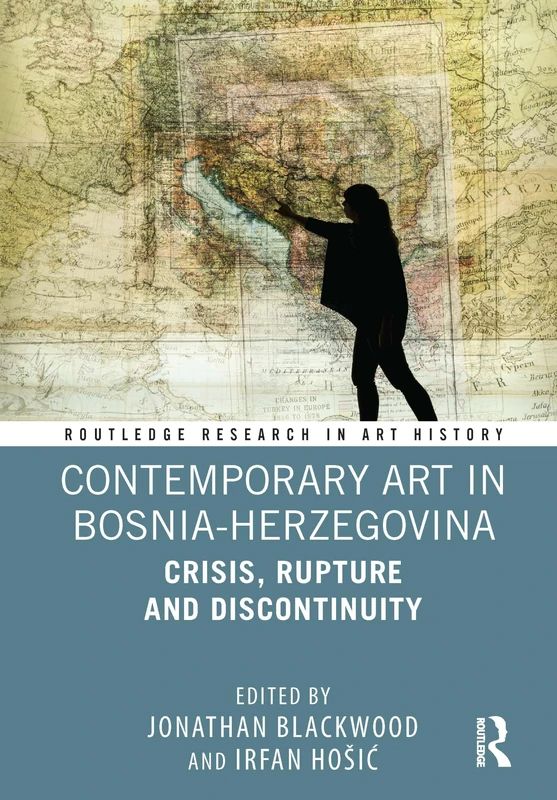 Contemporary Art in Bosnia-Herzegovina: Crisis, Rupture and Discontinuity (Routledge Research in Art History)