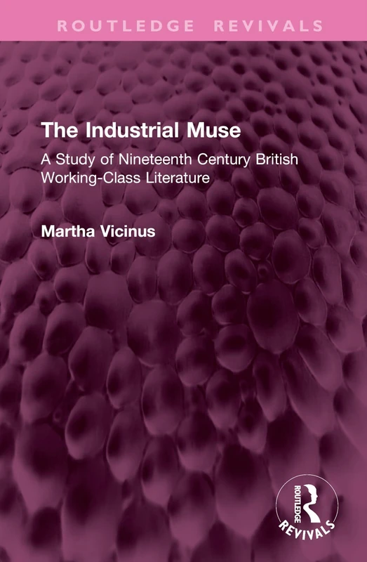 The Industrial Muse: A Study of Nineteenth Century British Working-Class Literature (Routledge Revivals)
