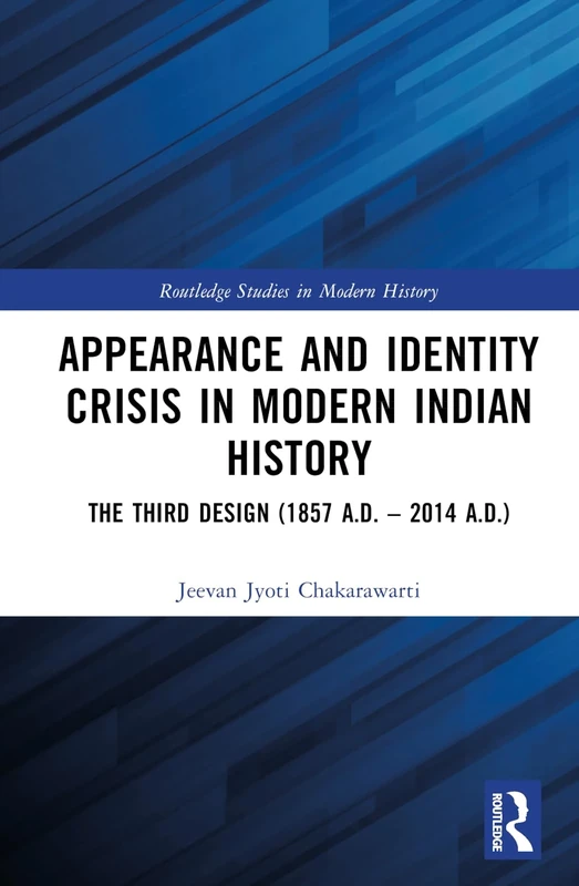 Appearance and Identity Crisis in Modern Indian History: The Third Design (1857 A.D. – 2014 A.D.) (Routledge Studies in Modern History)