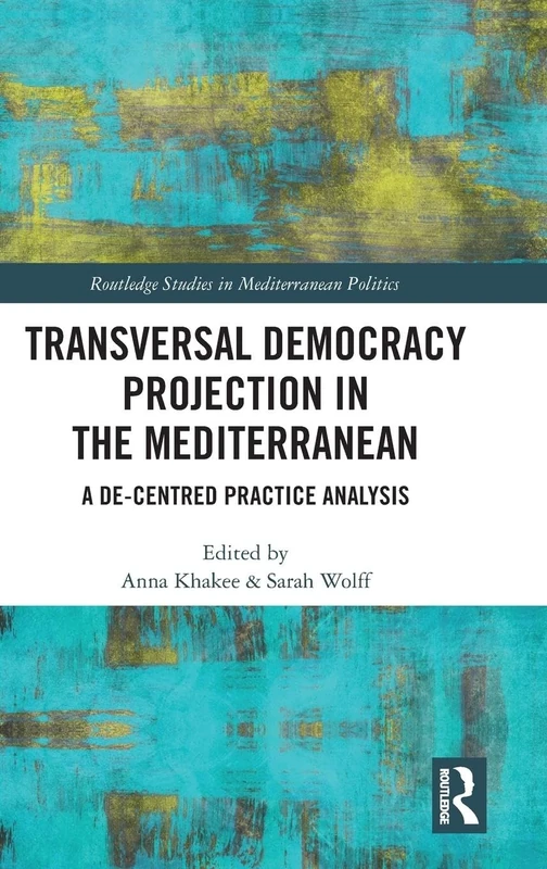 Transversal Democracy Projection in the Mediterranean: A De-Centred Practice Analysis (Routledge Studies in Mediterranean Politics)