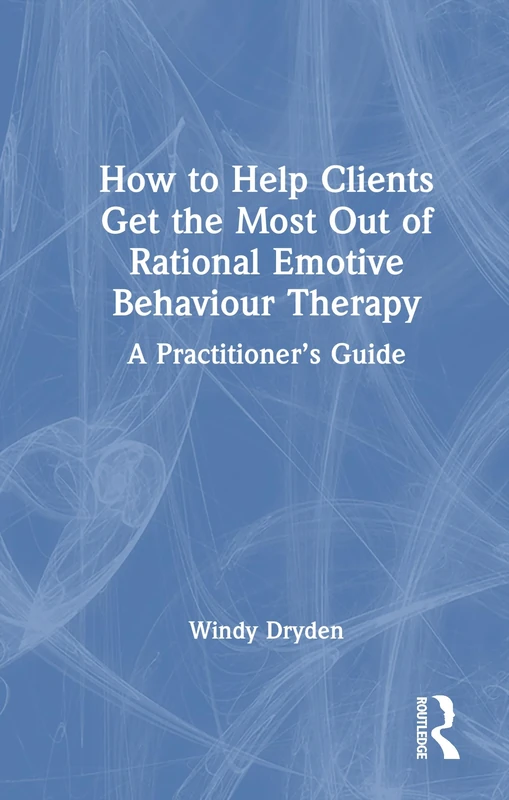 How to Help Clients Get the Most Out of Rational Emotive Behaviour Therapy: A Practitioner’s Guide