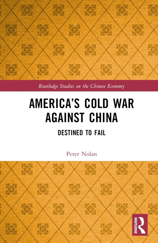America’s Cold War against China: Destined to Fail (Routledge Studies on the Chinese Economy)