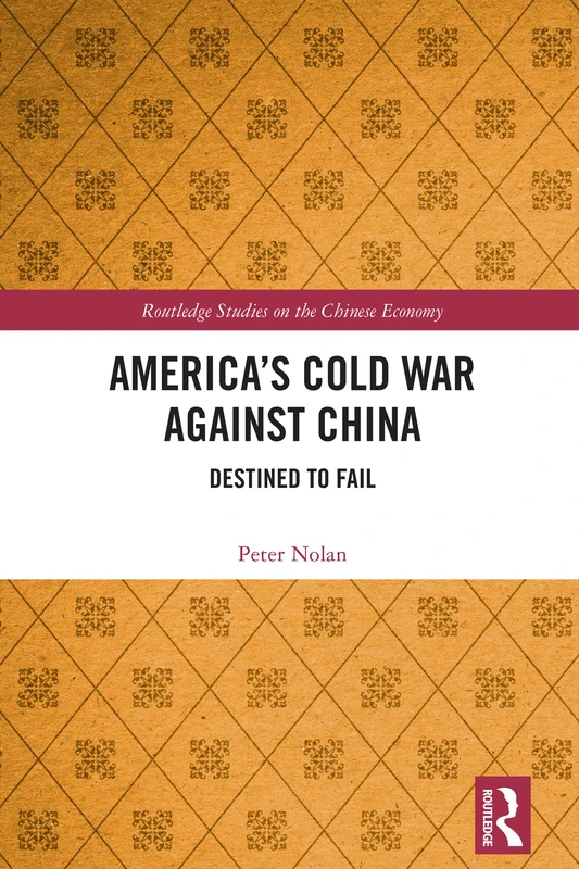 America’s Cold War against China: Destined to Fail (Routledge Studies on the Chinese Economy)