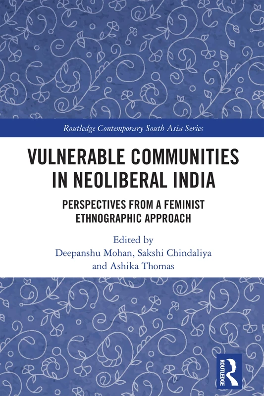 Vulnerable Communities in Neoliberal India: Perspectives from a Feminist Ethnographic Approach (Routledge Contemporary South Asia Series)