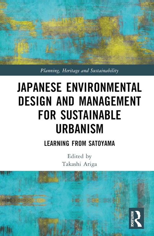 Japanese Environmental Design and Management for Sustainable Urbanism: Learning from Satoyama (Planning, Heritage and Sustainability)