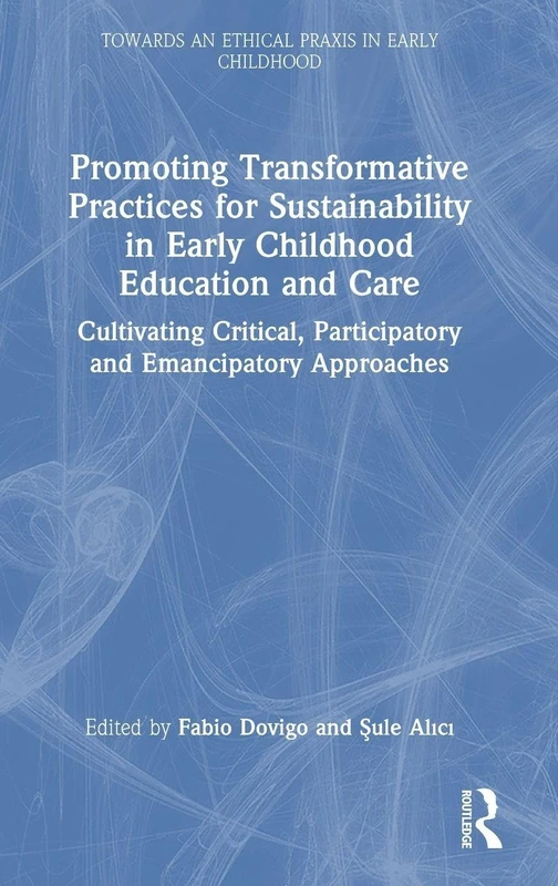 Promoting Transformative Practices for Sustainability in Early Childhood Education and Care: Cultivating Critical, Participatory and Emancipatory ... an Ethical Praxis in Early Childhood)